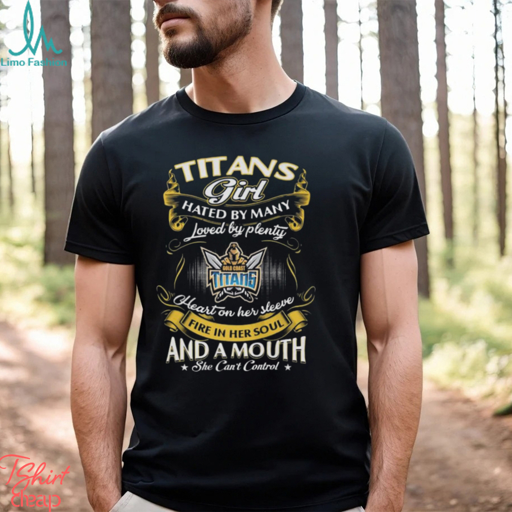 Gold Coast Titans Girl Hated By Many Loved By Plenty Heart On Her Sleeve Fire In Her Soul And A Mouth She Can’t Control Shirt Gold Coast Titans Girl Hated By Many Loved By Plenty Heart On Her Sleeve Fire In Her Soul And A Mouth She Can’t Control Shirt