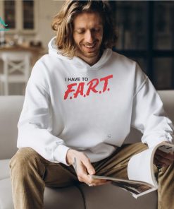 Good Shirts I Have To F.A.R.T. Tshirt