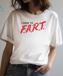 Good Shirts I Have To F.A.R.T. Tshirt