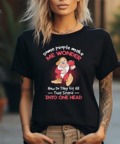 Grumpy some people make me wonder how do they fit all that stupid into one head shirt