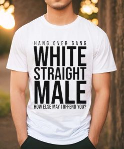 Hang Over Gang White Straight Male How Else May I Offend You shirt