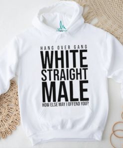 Hang Over Gang White Straight Male How Else May I Offend You shirt