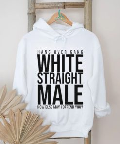 Hang Over Gang White Straight Male How Else May I Offend You shirt