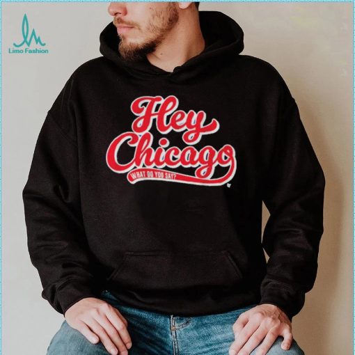 Hey Chicago What Do You Say T Shirt