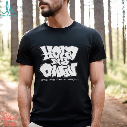 Hold My Own It’s The Only Way T shirt