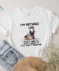 Horse I’m Retired I Don’t Have To I Don’t Want To You Can’t Make Me Shirt