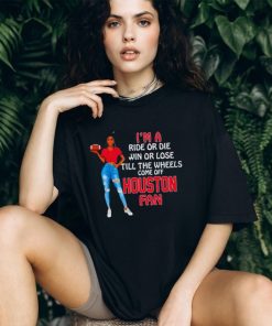Houston Supermodel Football I’M A Ride Or Die Win Or Lose Till The Wheels Come Off Houston Fan Shirt