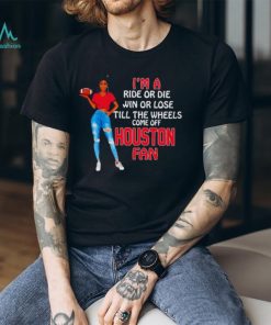 Houston Supermodel Football I’M A Ride Or Die Win Or Lose Till The Wheels Come Off Houston Fan Shirt
