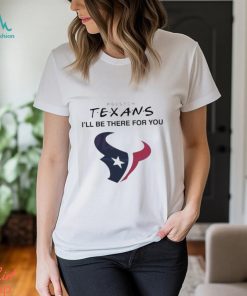 Houston Texans I Will Be There For You Shirt