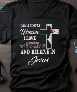 Houston Texans I am a simple woman I love Houston Texans and believe in jesus 2024 shirt