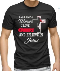 I Am A Simple Woman I Love Kansas City Chiefs And Believe In Jesus Shirt