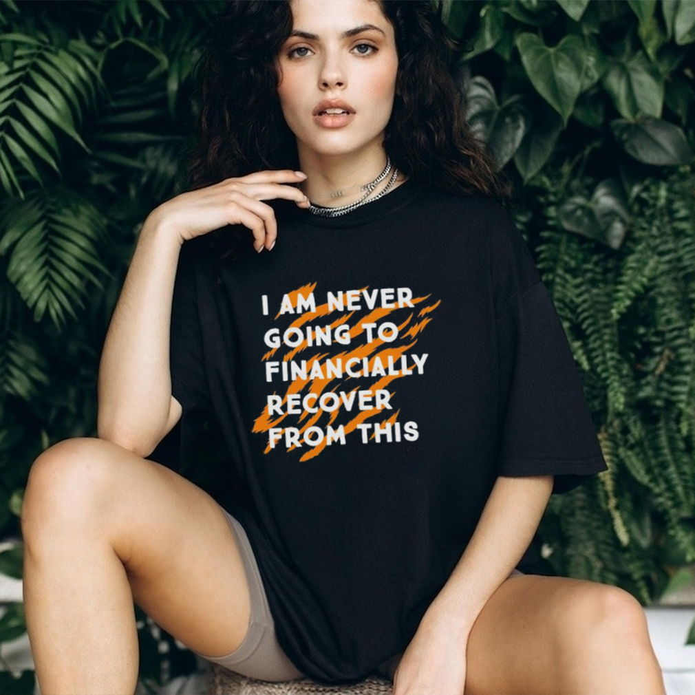 I Am Never Going To Financially Recover From This T shirt I Am Never Going To Financially Recover From This T shirt