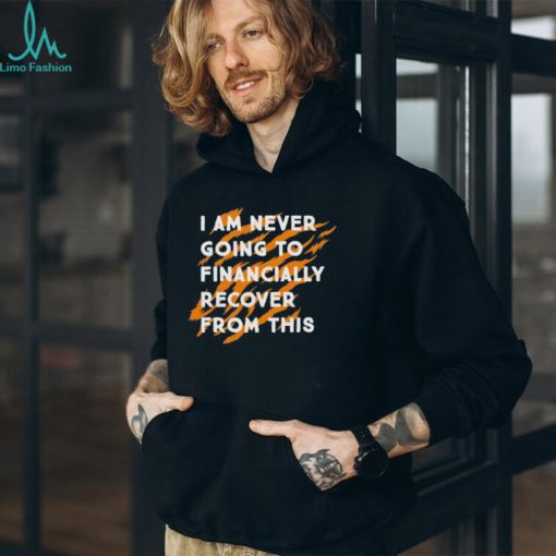 I Am Never Going To Financially Recover From This T shirt