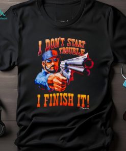 I Don’T Start Trouble I Finsh It Shirt