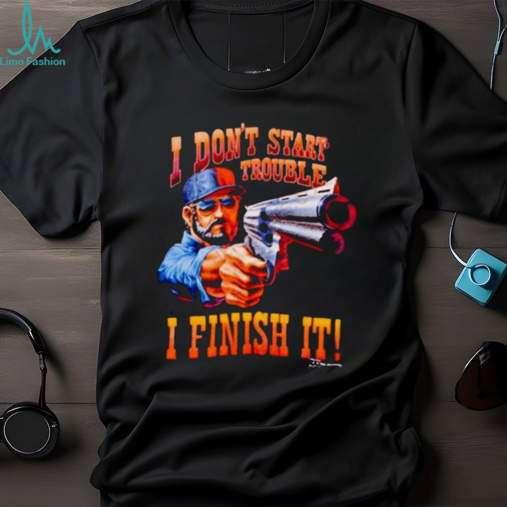 I Don’T Start Trouble I Finsh It Shirt I Don’T Start Trouble I Finsh It Shirt
