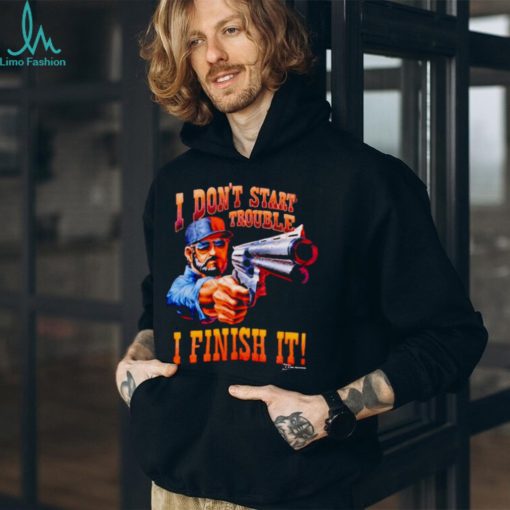 I Don’T Start Trouble I Finsh It Shirt