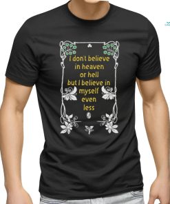 I Don't Believe In Heaven or Hell But I Believe In Myself Even Less.Black Shirt