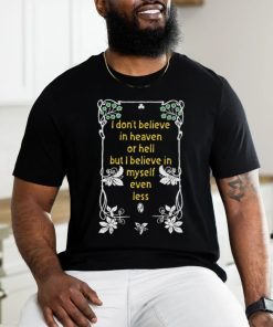 I Don't Believe In Heaven or Hell But I Believe In Myself Even Less.Black Shirt