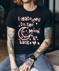 I Hate You To The Moon And Back Cute T Shirt