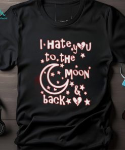 I Hate You To The Moon And Back Cute T Shirt