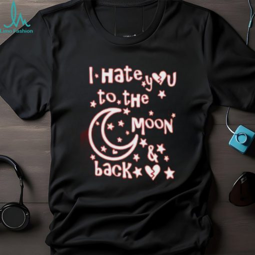 I Hate You To The Moon And Back Cute T Shirt