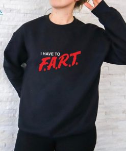 I Have To F.A.R.T t shirt