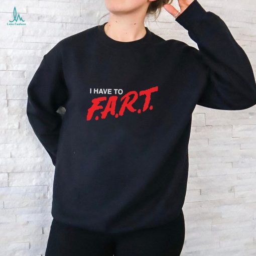 I Have To F.A.R.T t shirt