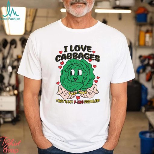 I Love Cabbages That’s My F ing Problem Shirt