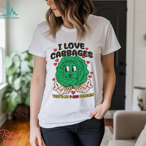 I Love Cabbages That’s My F ing Problem Shirt