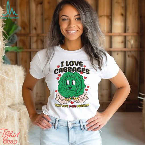 I Love Cabbages That’s My F ing Problem Shirt