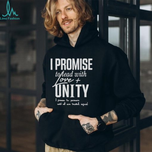 I Promise To Lead With Love Unity I Promise To Persevere Until All Are Treated Equal shirt