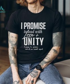I Promise To Lead With Love Unity I Promise To Persevere Until All Are Treated Equal shirt