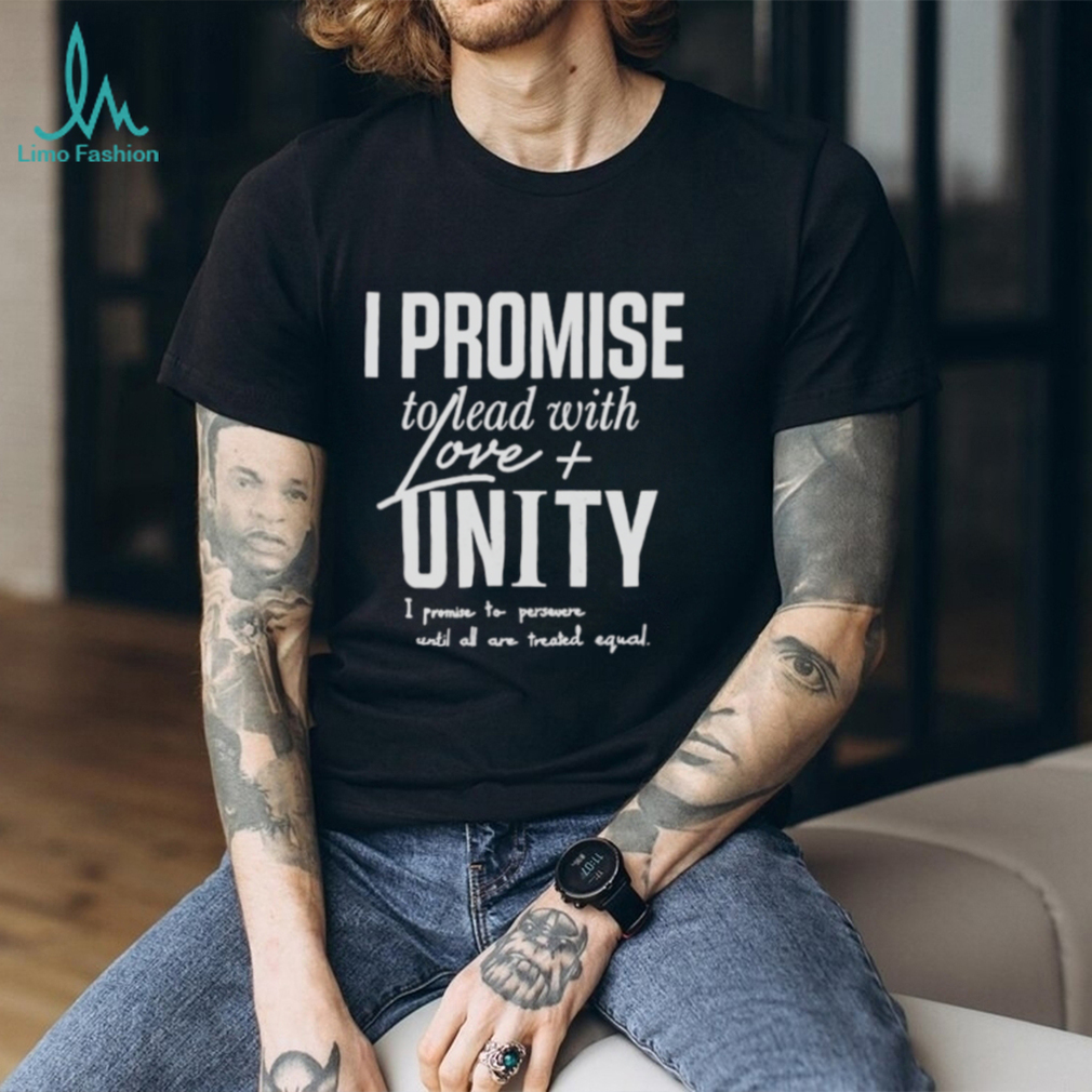 I Promise To Lead With Love Unity I Promise To Persevere Until All Are Treated Equal shirt I Promise To Lead With Love Unity I Promise To Persevere Until All Are Treated Equal shirt