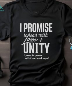 I Promise To Lead With Love Unity I Promise To Persevere Until All Are Treated Equal shirt