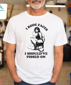 I Rode Faces I Should’ve Pissed On Y2k Shirt