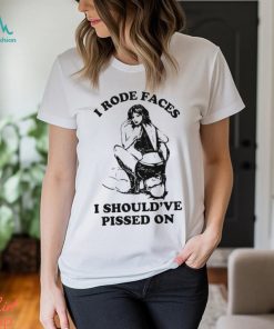 I Rode Faces I Should’ve Pissed On Y2k Shirt