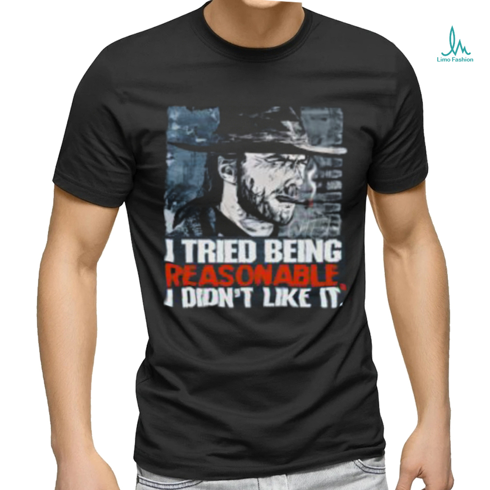 I Tried Being Reasonable I Didn’t Like It Shirt I Tried Being Reasonable I Didn’t Like It Shirt