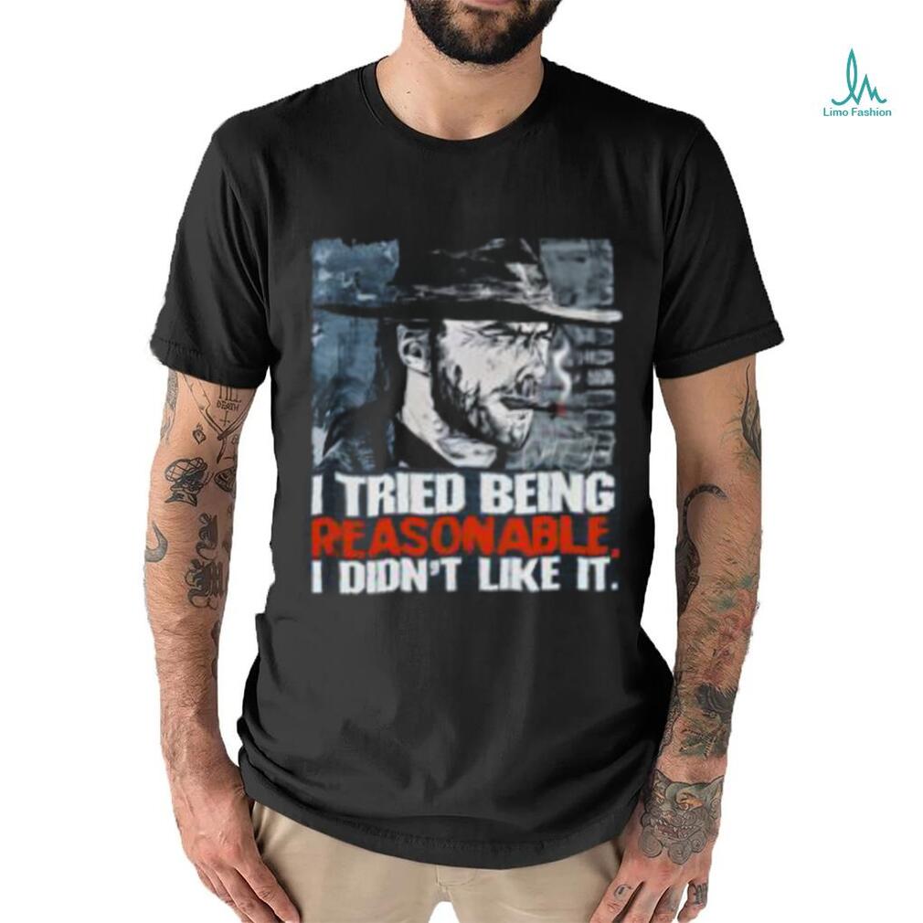 I Tried Being Reasonable I Didn’t Like It Shirt I Tried Being Reasonable I Didn’t Like It Shirt