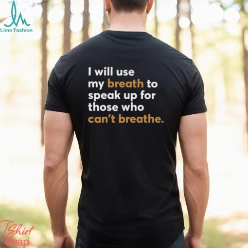 I Will Use My Breath To Speak Up For Those Who Can't Breathe New Shirt