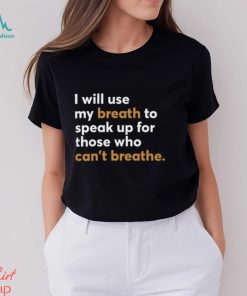 I Will Use My Breath To Speak Up For Those Who Can't Breathe New Shirt