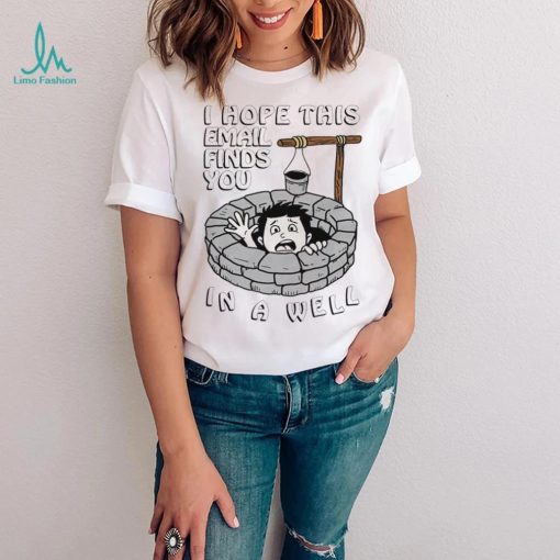 I hope this email find you in a well funny shirt