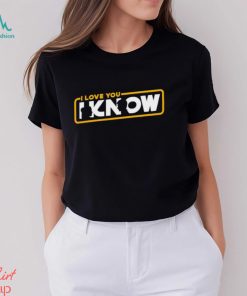 I love you I know shirt