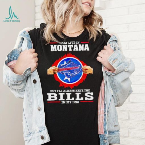 I may live in Montana but I’ll always have Bills in my DNA shirt