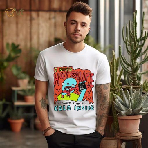 I need hot sauce because I am so cold inside shirt