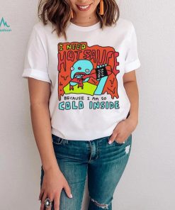I need hot sauce because I am so cold inside shirt