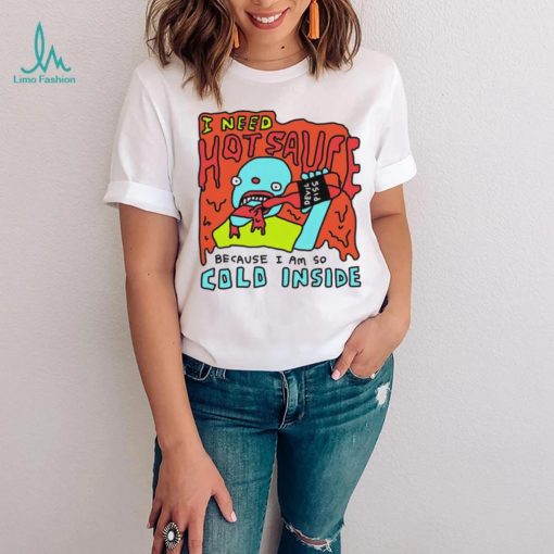 I need hot sauce because I am so cold inside shirt