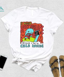I need hot sauce because I am so cold inside shirt