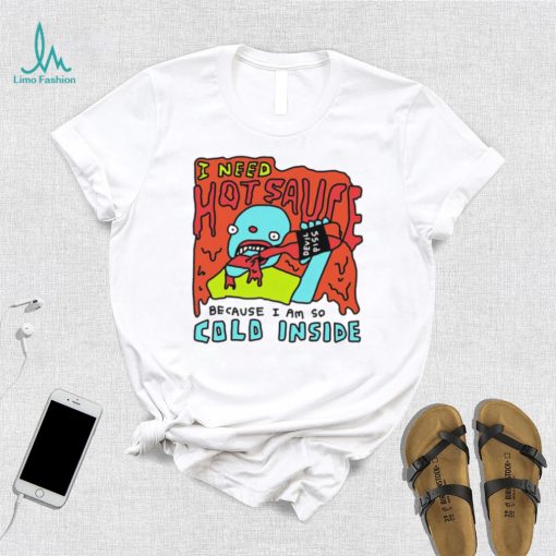 I need hot sauce because I am so cold inside shirt