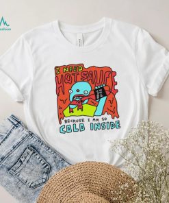 I need hot sauce because I am so cold inside shirt