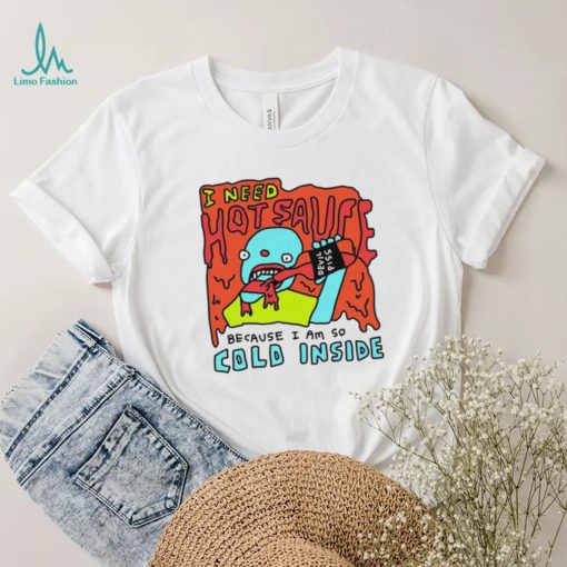 I need hot sauce because I am so cold inside shirt